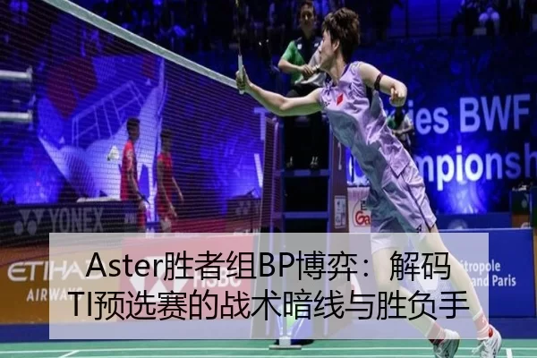 Aster胜者组BP博弈：解码TI预选赛的战术暗线与胜负手